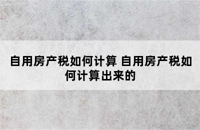 自用房产税如何计算 自用房产税如何计算出来的